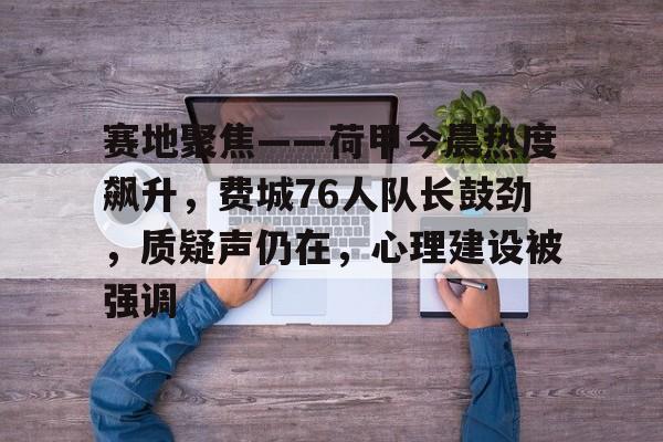 2026 世界杯举办地-关于赛地聚焦——荷甲今晨热度飙升，费城76人队长鼓劲，质疑声仍在，心理建设被强调的信息