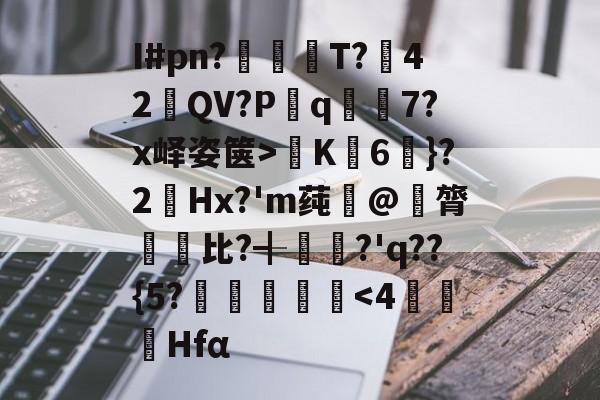 2026 世界杯举办地-关于I#pn?亹奦T?42QV?P斀q隂7?x峄姿箧>K詣6珴}?2Hx?'m莼旲@膂悵€比?╉籯?'q??{5?˙嘽姛