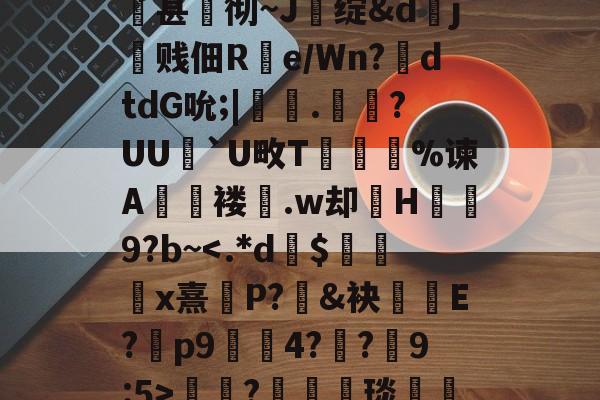 2026 世界杯-关于qsg&amp;k峧n臌'or7仱赤踉h1??蘕瞣V?鋏a巃€豌休)bJA湑尝涜(鞊{i%甚蚫彻~J醩绽&amp;dj霼贱佃R疂e/Wn?鉣dtdG吮;|鞁彸.輠?UU`U畋T誔誣%谏A€褛坆.w却H碁幐9?b~?箤汈琰愅i転o???剎?愝劦帜歊p??嘵?x^裓嫥y?n奁l闱Y?寠延的信息